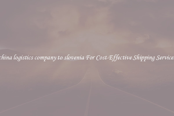 china logistics company to slovenia For Cost-Effective Shipping Services