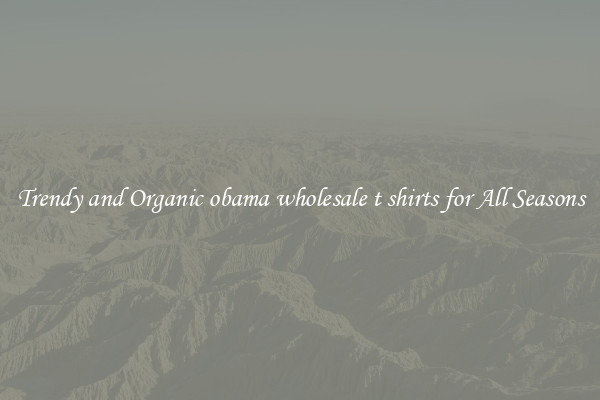 Trendy and Organic obama wholesale t shirts for All Seasons