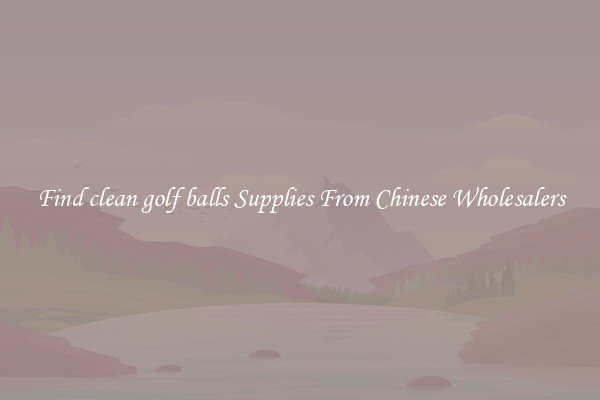 Find clean golf balls Supplies From Chinese Wholesalers