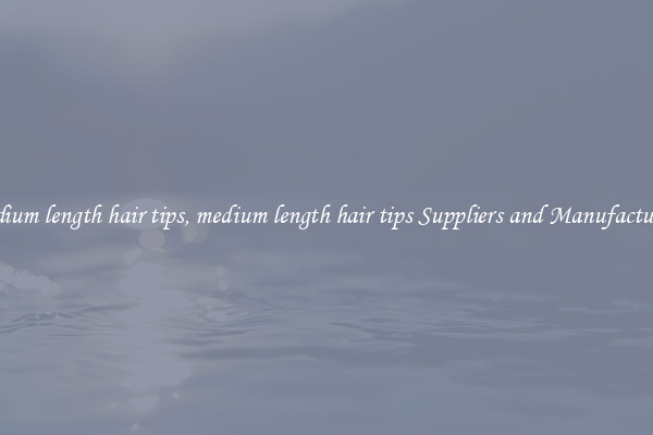 medium length hair tips, medium length hair tips Suppliers and Manufacturers