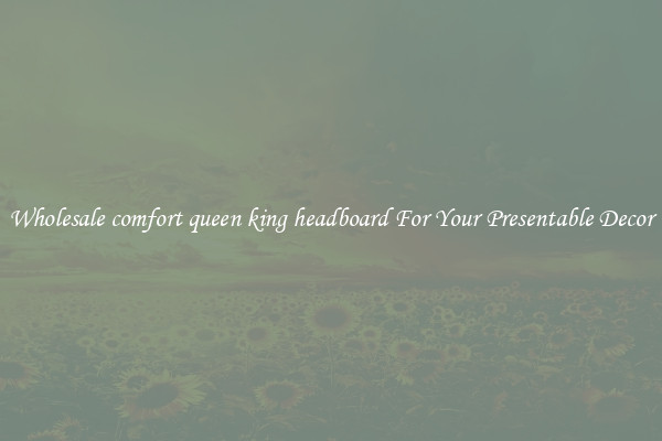 Wholesale comfort queen king headboard For Your Presentable Decor