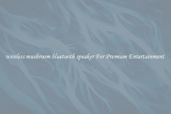 wireless mushroom bluetooth speaker For Premium Entertainment 