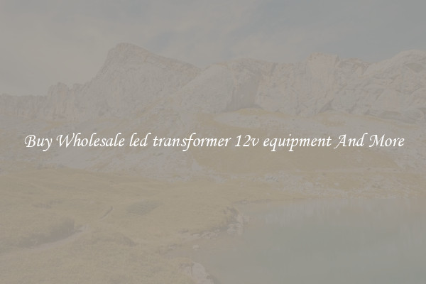 Buy Wholesale led transformer 12v equipment And More