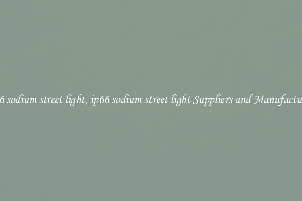 ip66 sodium street light, ip66 sodium street light Suppliers and Manufacturers