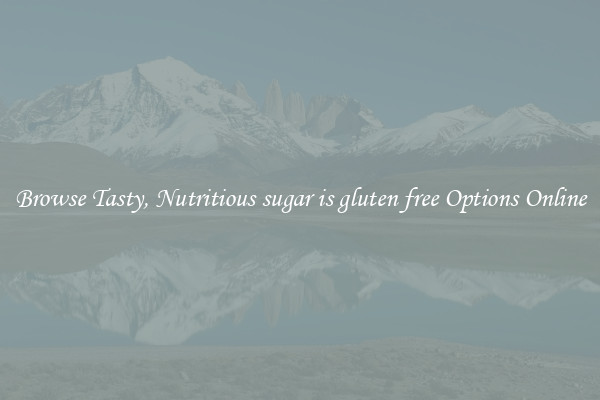 Browse Tasty, Nutritious sugar is gluten free Options Online