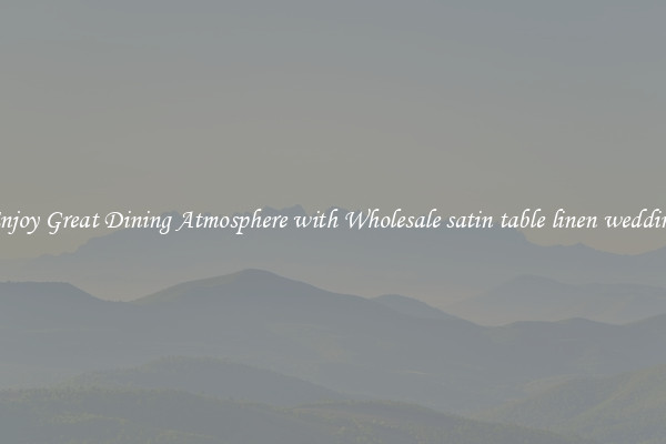 Enjoy Great Dining Atmosphere with Wholesale satin table linen wedding