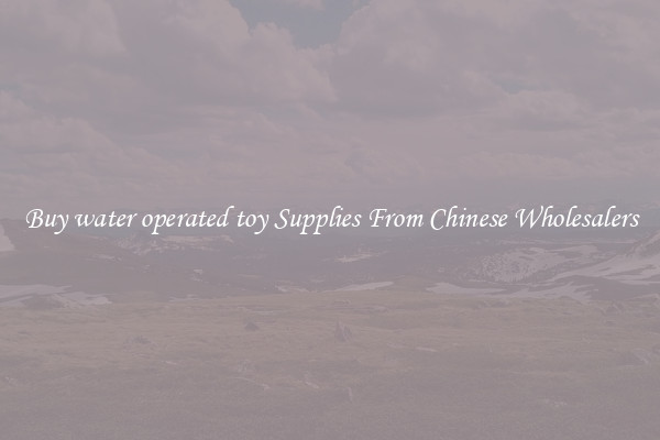 Buy water operated toy Supplies From Chinese Wholesalers