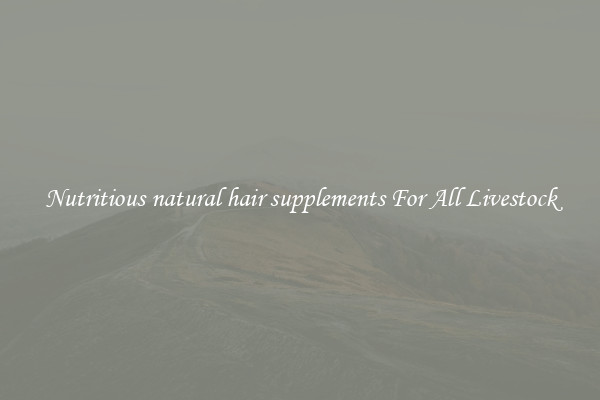 Nutritious natural hair supplements For All Livestock