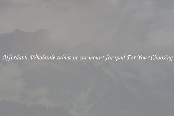 Affordable Wholesale tablet pc car mount for ipad For Your Choosing