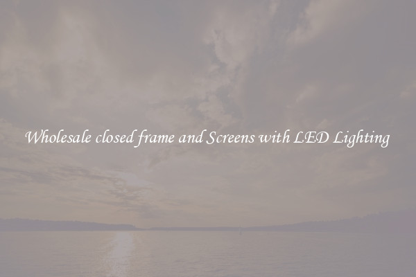 Wholesale closed frame and Screens with LED Lighting 