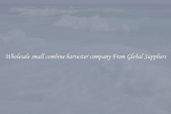 Wholesale small combine harvester company From Global Suppliers