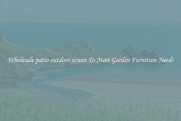 Wholesale patio outdoor screen To Meet Garden Furniture Needs