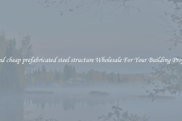 Find cheap prefabricated steel structure Wholesale For Your Building Project