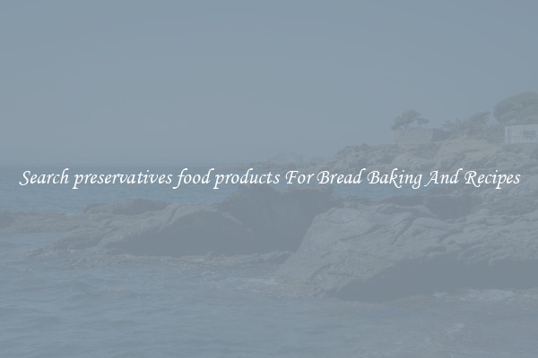 Search preservatives food products For Bread Baking And Recipes