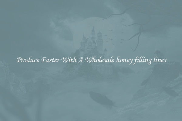 Produce Faster With A Wholesale honey filling lines