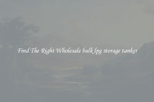 Find The Right Wholesale bulk lpg storage tanker