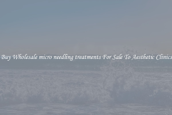 Buy Wholesale micro needling treatments For Sale To Aesthetic Clinics