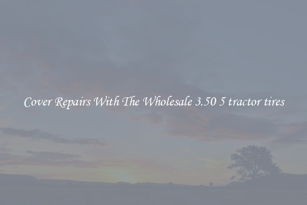  Cover Repairs With The Wholesale 3.50 5 tractor tires 