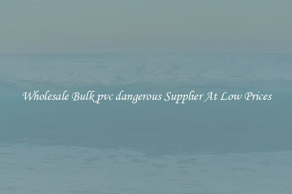 Wholesale Bulk pvc dangerous Supplier At Low Prices