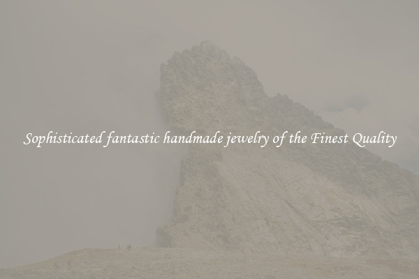 Sophisticated fantastic handmade jewelry of the Finest Quality