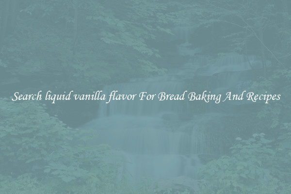 Search liquid vanilla flavor For Bread Baking And Recipes