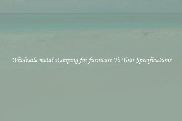 Wholesale metal stamping for furniture To Your Specifications
