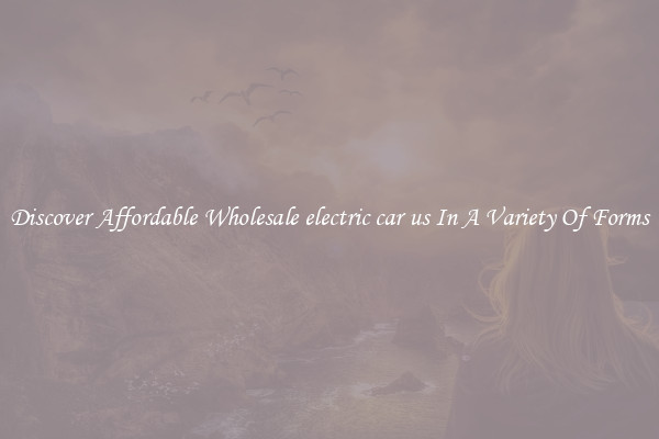 Discover Affordable Wholesale electric car us In A Variety Of Forms