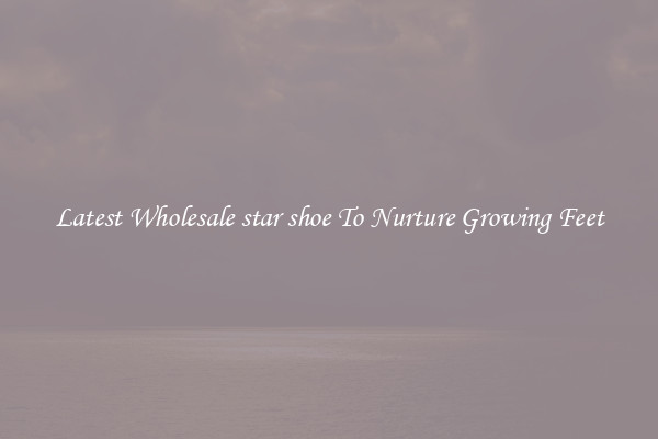 Latest Wholesale star shoe To Nurture Growing Feet