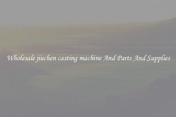 Wholesale jiuchen casting machine And Parts And Supplies