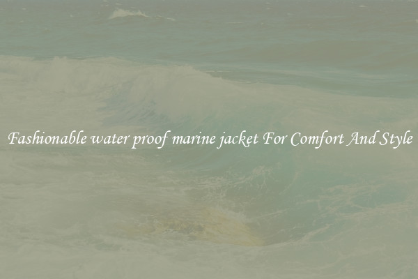 Fashionable water proof marine jacket For Comfort And Style