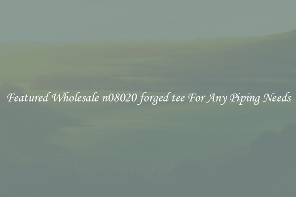 Featured Wholesale n08020 forged tee For Any Piping Needs