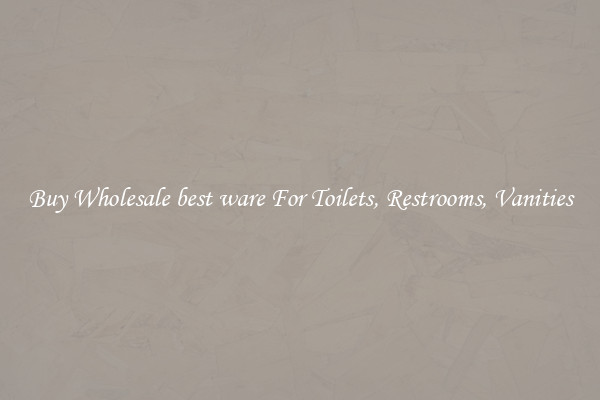 Buy Wholesale best ware For Toilets, Restrooms, Vanities