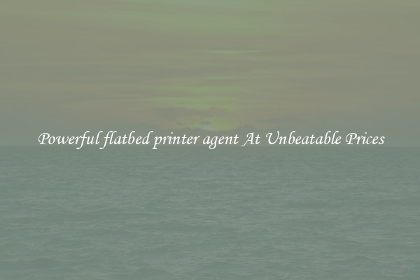 Powerful flatbed printer agent At Unbeatable Prices