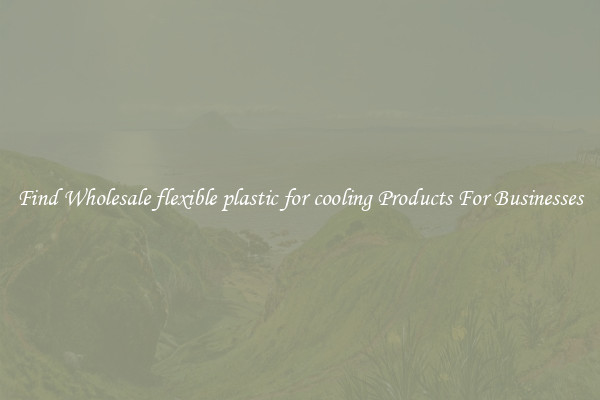 Find Wholesale flexible plastic for cooling Products For Businesses