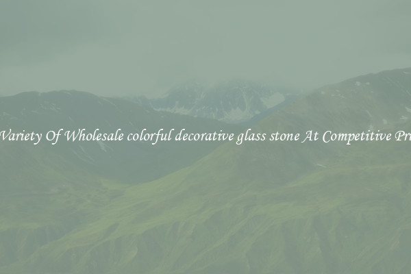 A Variety Of Wholesale colorful decorative glass stone At Competitive Prices