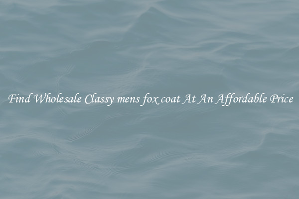 Find Wholesale Classy mens fox coat At An Affordable Price