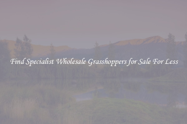 Find Specialist Wholesale Grasshoppers for Sale For Less
