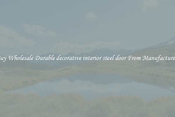 Buy Wholesale Durable decorative interior steel door From Manufacturers