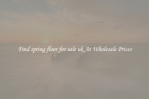 Find spring floor for sale uk At Wholesale Prices