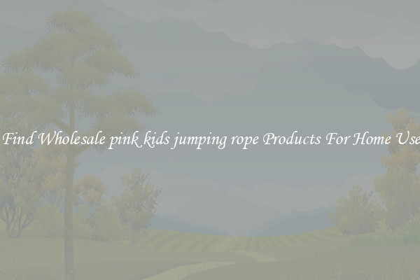 Find Wholesale pink kids jumping rope Products For Home Use