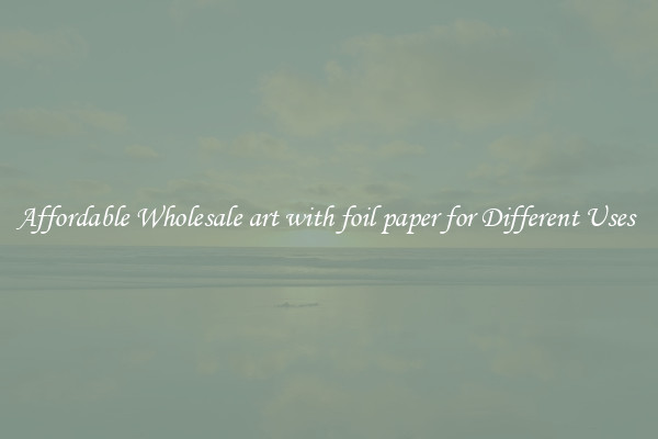 Affordable Wholesale art with foil paper for Different Uses 