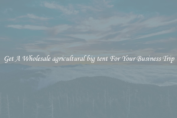 Get A Wholesale agricultural big tent For Your Business Trip
