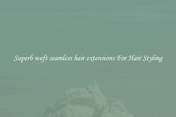 Superb weft seamless hair extensions For Hair Styling