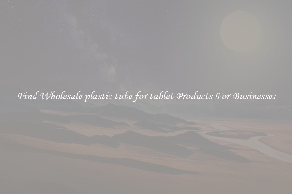 Find Wholesale plastic tube for tablet Products For Businesses