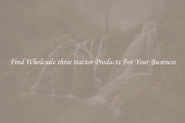 Find Wholesale three tractor Products For Your Business