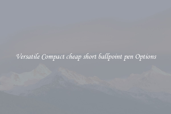 Versatile Compact cheap short ballpoint pen Options