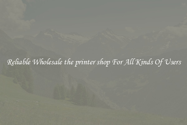 Reliable Wholesale the printer shop For All Kinds Of Users