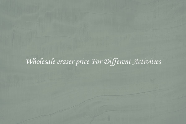 Wholesale eraser price For Different Activities