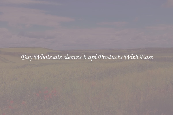 Buy Wholesale sleeves b api Products With Ease