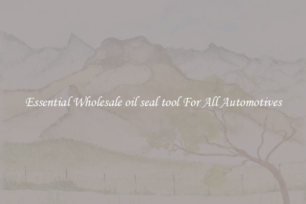 Essential Wholesale oil seal tool For All Automotives